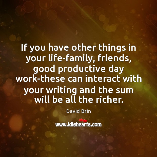 If you have other things in your life-family, friends, good productive day David Brin Picture Quote