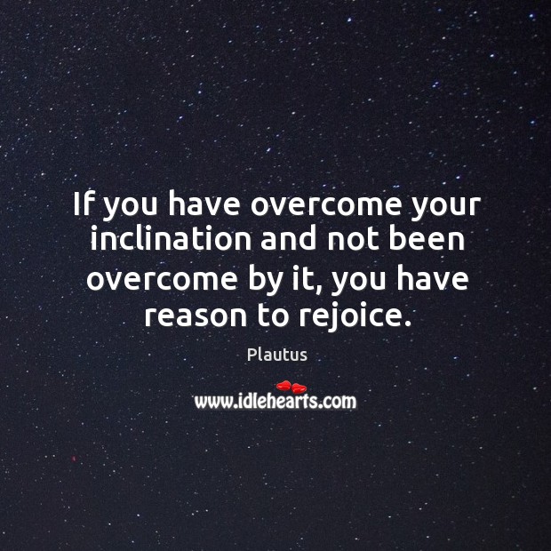 If you have overcome your inclination and not been overcome by it, you have reason to rejoice. Image