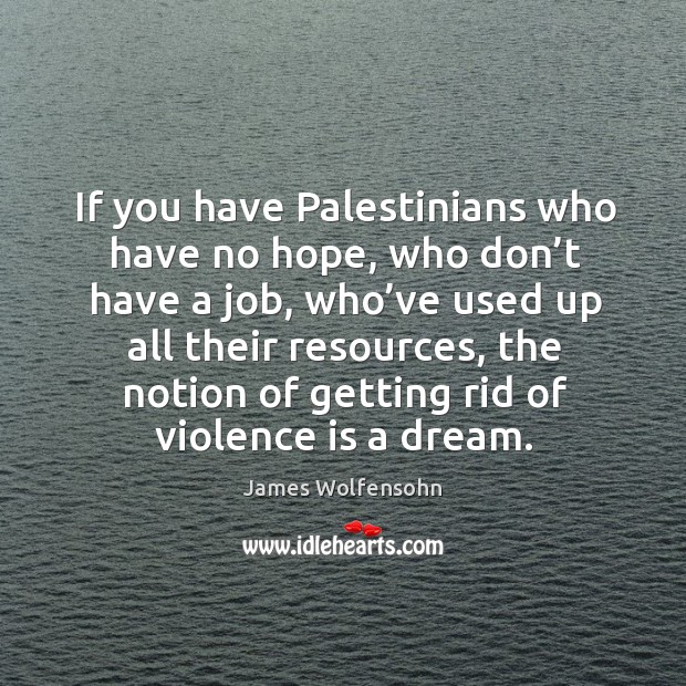 If you have palestinians who have no hope, who don’t have a job, who’ve used up James Wolfensohn Picture Quote