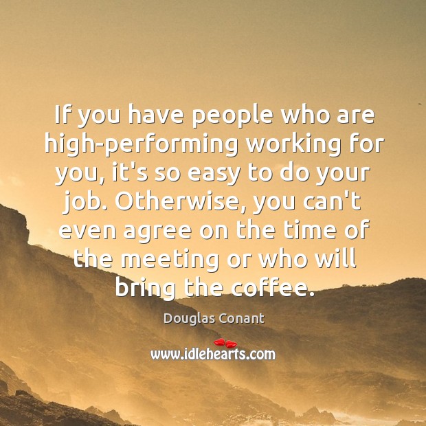 If you have people who are high-performing working for you, it’s so Douglas Conant Picture Quote