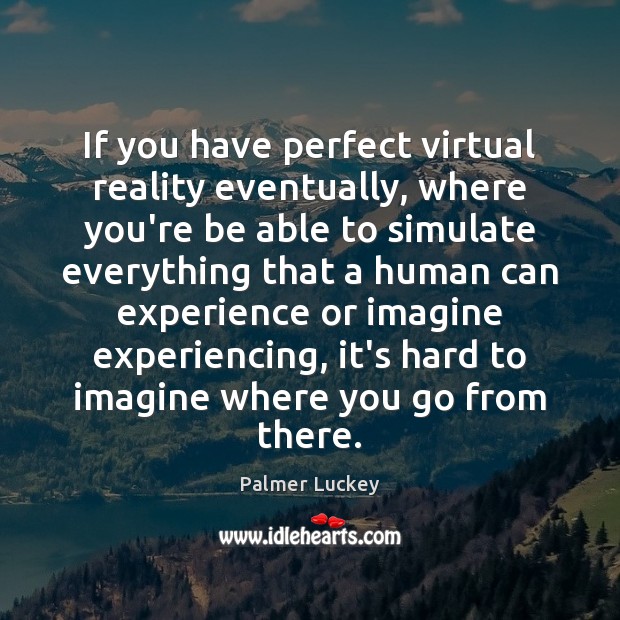 If you have perfect virtual reality eventually, where you’re be able to Palmer Luckey Picture Quote