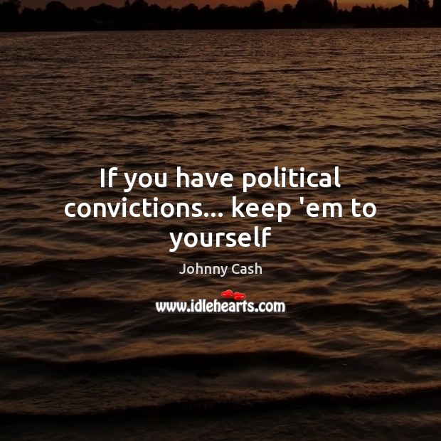 If you have political convictions… keep ’em to yourself Johnny Cash Picture Quote