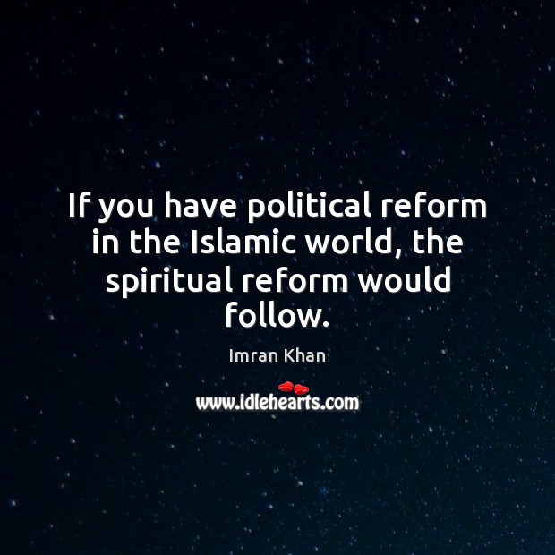 If you have political reform in the Islamic world, the spiritual reform would follow. Imran Khan Picture Quote