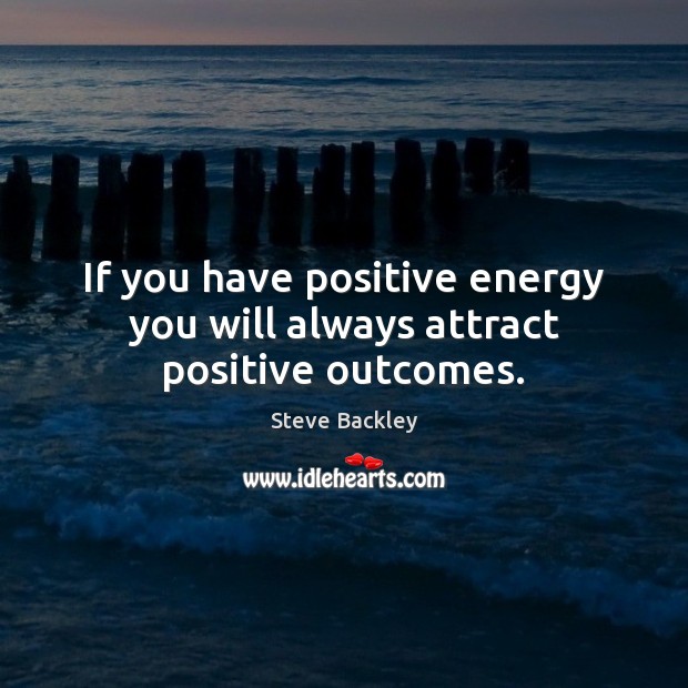 If you have positive energy you will always attract positive outcomes. Image