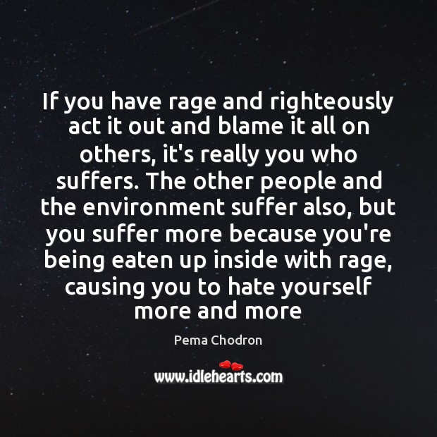 If you have rage and righteously act it out and blame it Pema Chodron Picture Quote