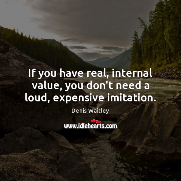 If you have real, internal value, you don’t need a loud, expensive imitation. Denis Waitley Picture Quote