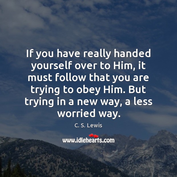 If you have really handed yourself over to Him, it must follow C. S. Lewis Picture Quote