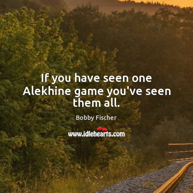 If you have seen one Alekhine game you’ve seen them all. Bobby Fischer Picture Quote