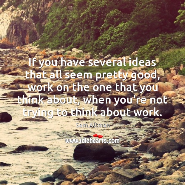 If you have several ideas that all seem pretty good, work on Sam Altman Picture Quote