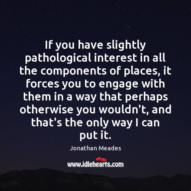 If you have slightly pathological interest in all the components of places, Jonathan Meades Picture Quote
