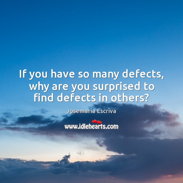 If you have so many defects, why are you surprised to find defects in others? Josemaria Escriva Picture Quote