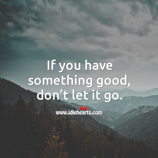 If you have something good, don’t let it go. Image