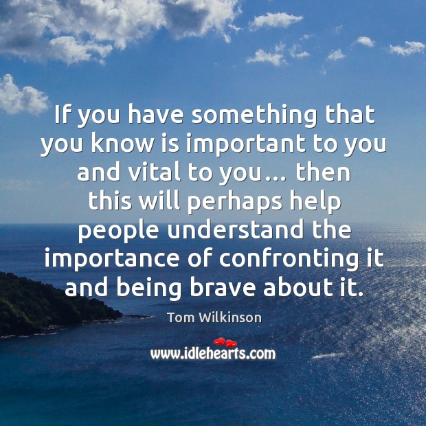 If you have something that you know is important to you and vital to you… then this will Tom Wilkinson Picture Quote