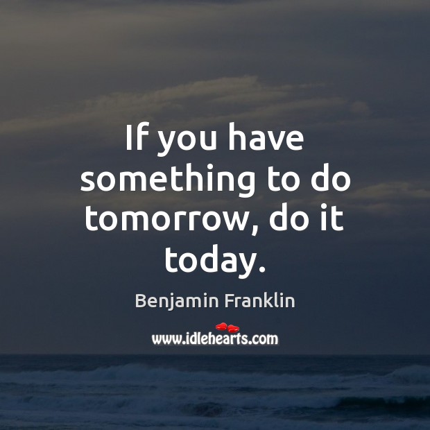 If you have something to do tomorrow, do it today. Benjamin Franklin Picture Quote
