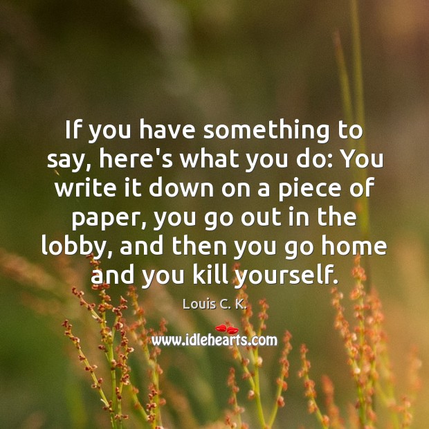 If you have something to say, here’s what you do: You write Louis C. K. Picture Quote