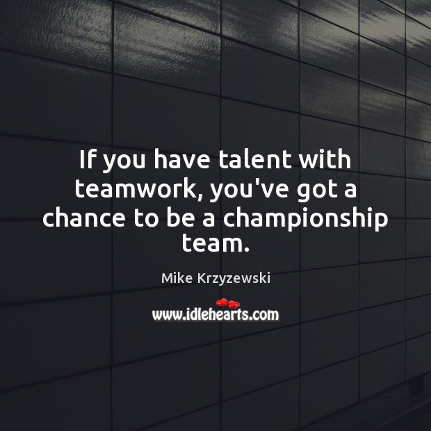 If you have talent with teamwork, you’ve got a chance to be a championship team. Mike Krzyzewski Picture Quote