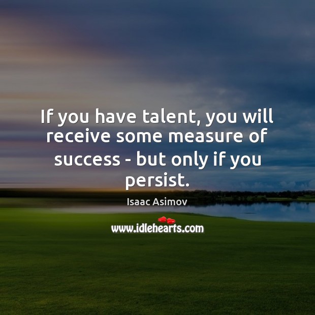 If you have talent, you will receive some measure of success – but only if you persist. Isaac Asimov Picture Quote