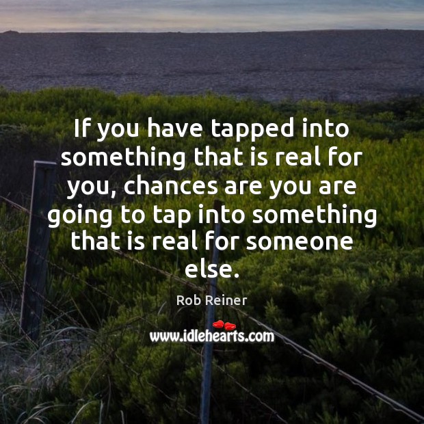 If you have tapped into something that is real for you, chances Rob Reiner Picture Quote