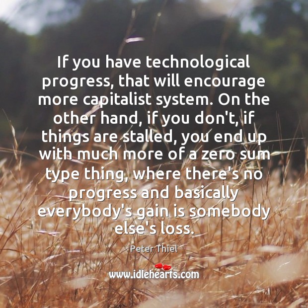 If you have technological progress, that will encourage more capitalist system. On Peter Thiel Picture Quote