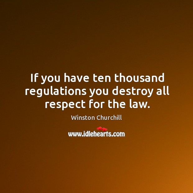 If you have ten thousand regulations you destroy all respect for the law. Winston Churchill Picture Quote