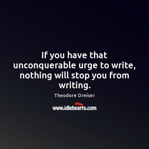 If you have that unconquerable urge to write, nothing will stop you from writing. Theodore Dreiser Picture Quote