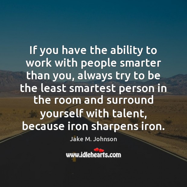 If you have the ability to work with people smarter than you, Jake M. Johnson Picture Quote