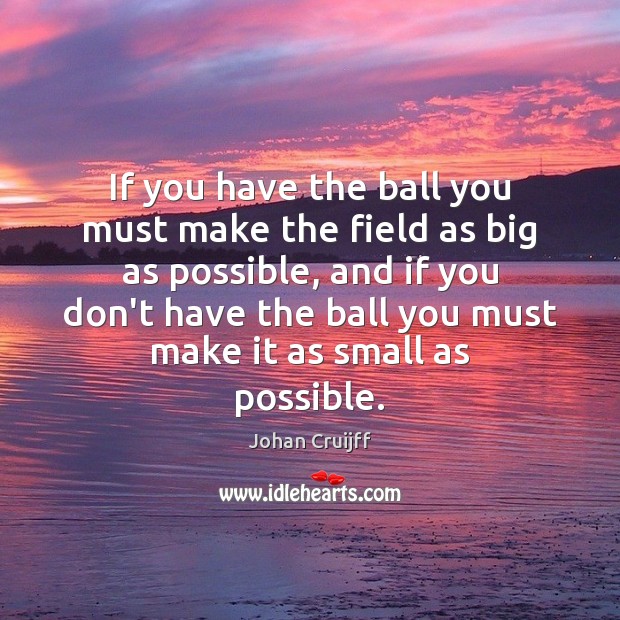 If you have the ball you must make the field as big Johan Cruijff Picture Quote