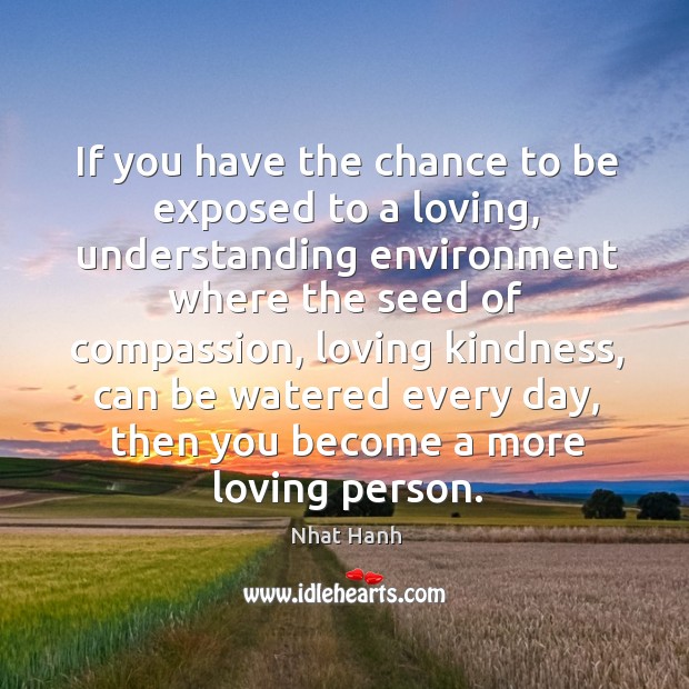 If you have the chance to be exposed to a loving, understanding Nhat Hanh Picture Quote