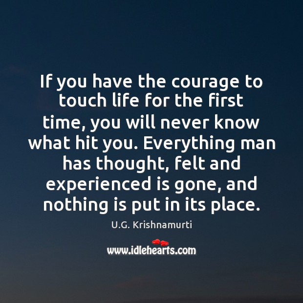 If you have the courage to touch life for the first time, U.G. Krishnamurti Picture Quote