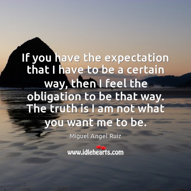 If you have the expectation that I have to be a certain Miguel Angel Ruiz Picture Quote
