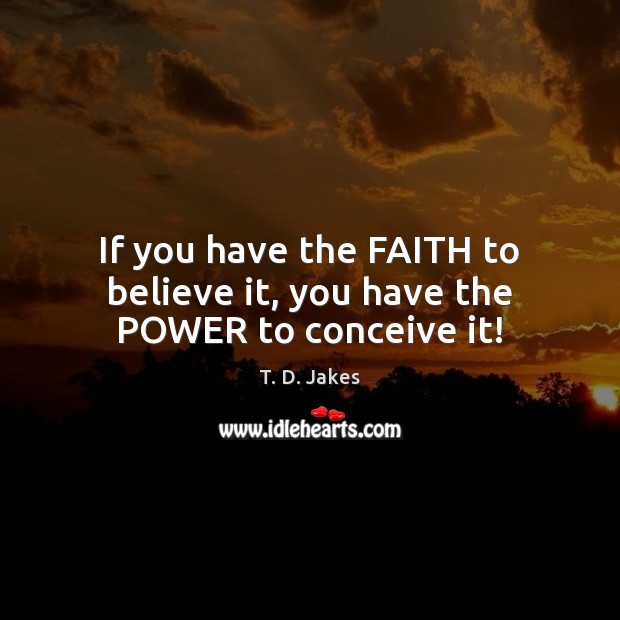 If you have the FAITH to believe it, you have the POWER to conceive it! Image