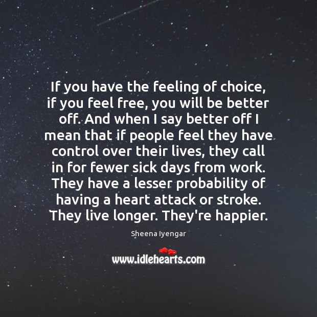If you have the feeling of choice, if you feel free, you Sheena Iyengar Picture Quote