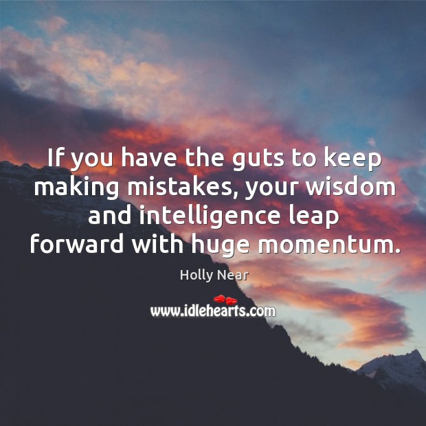 If you have the guts to keep making mistakes, your wisdom and intelligence leap forward with huge momentum. Holly Near Picture Quote