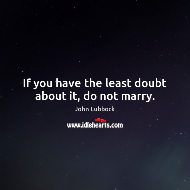 If you have the least doubt about it, do not marry. John Lubbock Picture Quote