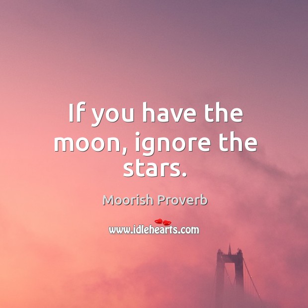 If you have the moon, ignore the stars. Moorish Proverbs Image