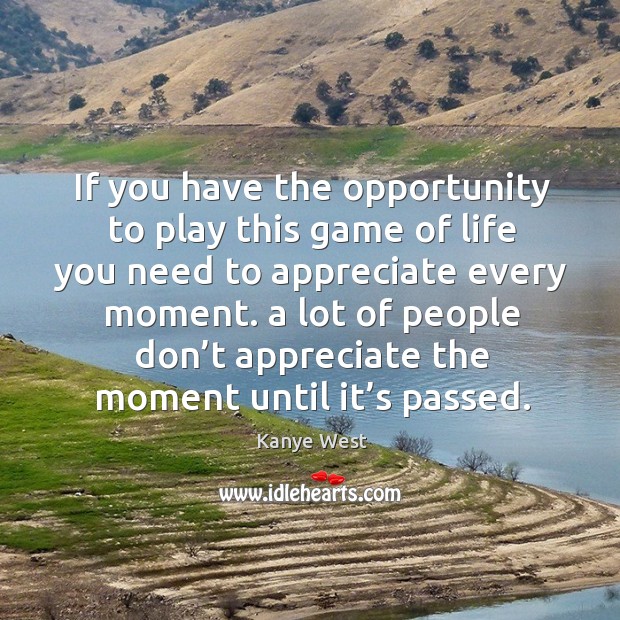 If you have the opportunity to play this game of life you need to appreciate every moment. Kanye West Picture Quote