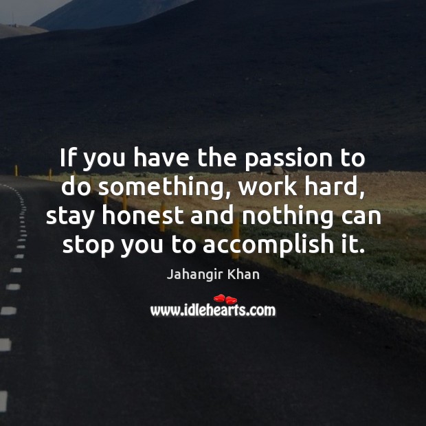 If you have the passion to do something, work hard, stay honest Jahangir Khan Picture Quote