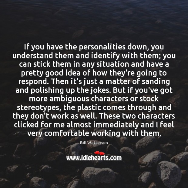 If you have the personalities down, you understand them and identify with Bill Watterson Picture Quote