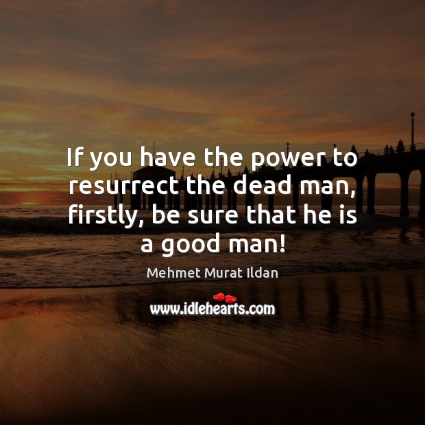 If you have the power to resurrect the dead man, firstly, be sure that he is a good man! Men Quotes Image