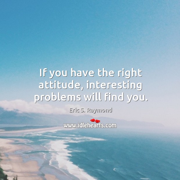 If you have the right attitude, interesting problems will find you. Image