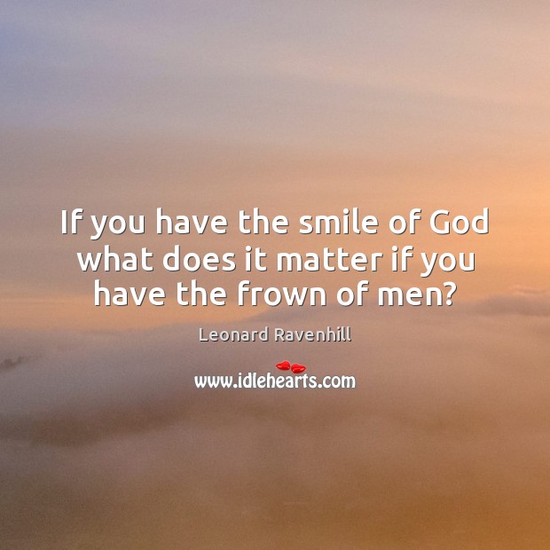 If you have the smile of God what does it matter if you have the frown of men? Leonard Ravenhill Picture Quote