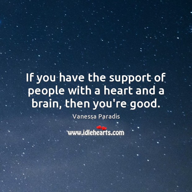 If you have the support of people with a heart and a brain, then you’re good. Vanessa Paradis Picture Quote