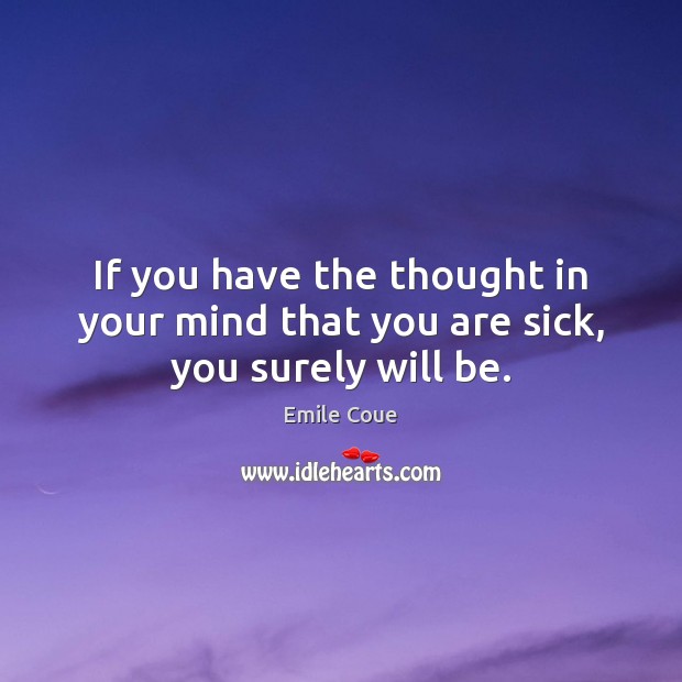 If you have the thought in your mind that you are sick, you surely will be. Emile Coue Picture Quote