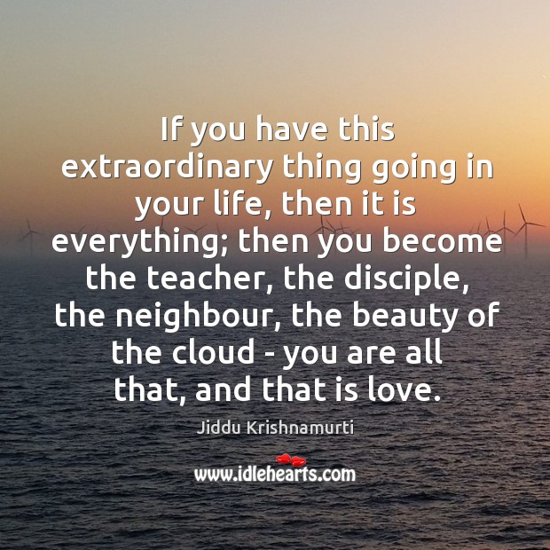 If you have this extraordinary thing going in your life, then it Jiddu Krishnamurti Picture Quote