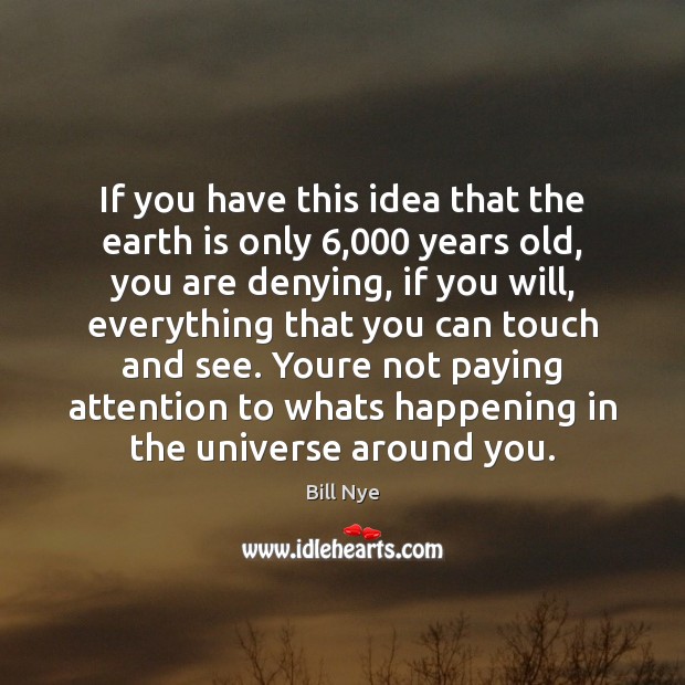 If you have this idea that the earth is only 6,000 years old, Bill Nye Picture Quote