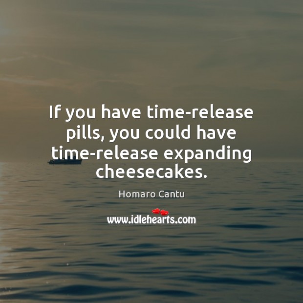If you have time-release pills, you could have time-release expanding cheesecakes. Homaro Cantu Picture Quote