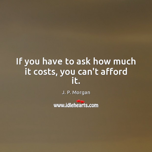 If you have to ask how much it costs, you can’t afford it. J. P. Morgan Picture Quote