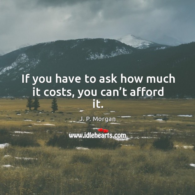 If you have to ask how much it costs, you can’t afford it. J. P. Morgan Picture Quote