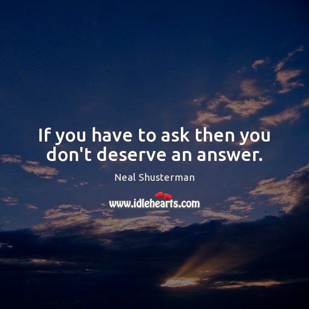 If you have to ask then you don’t deserve an answer. Neal Shusterman Picture Quote