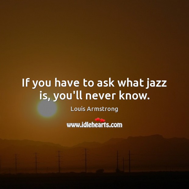 If you have to ask what jazz is, you’ll never know. Image